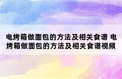 电烤箱做面包的方法及相关食谱 电烤箱做面包的方法及相关食谱视频